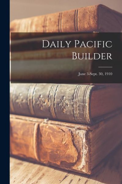 Cover for LLC Creative Media Partners · Daily Pacific Builder; June 3-Sept. 30, 1910 (Paperback Book) (2021)
