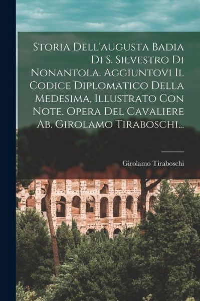 Cover for Girolamo Tiraboschi · Storia Dell'augusta Badia Di S. Silvestro Di Nonantola. Aggiuntovi il Codice Diplomatico Della Medesima, Illustrato con Note. Opera Del Cavaliere Ab. Girolamo Tiraboschi... (Buch) (2022)