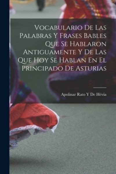 Vocabulario de Las Palabras y Frases Bables Que Se Hablaron Antiguamente y de Las Que Hoy Se Hablan en el Principado de Asturias - Apolinar Rato Y. de Hévia - Books - Creative Media Partners, LLC - 9781016985918 - October 27, 2022