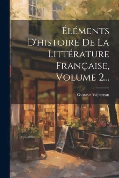 Cover for Gustave Vapereau · Éléments d'histoire de la Littérature Française, Volume 2... (Book) (2023)