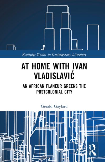 Cover for Gerald Gaylard · At Home with Ivan Vladislavic: An African Flaneur Greens the Postcolonial City - Routledge Studies in Contemporary Literature (Hardcover Book) (2023)