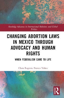 Changing Abortion Laws in Mexico Through Advocacy and Human Rights: When Federalism Came to Life - Routledge Advances in International Relations and Global Politics - Franco Yanez, Clara Eugenia (University of Hamburg, Germany) - Böcker - Taylor & Francis Ltd - 9781032613918 - 7 mars 2025