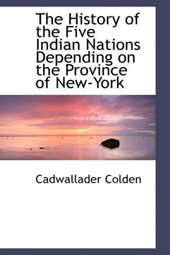 Cover for Cadwallader Colden · The History of the Five Indian Nations Depending on the Province of New-york (Hardcover Book) (2009)