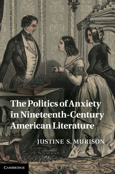 Cover for Murison, Justine S. (University of Illinois, Urbana-Champaign) · The Politics of Anxiety in Nineteenth-Century American Literature - Cambridge Studies in American Literature and Culture (Hardcover Book) (2011)