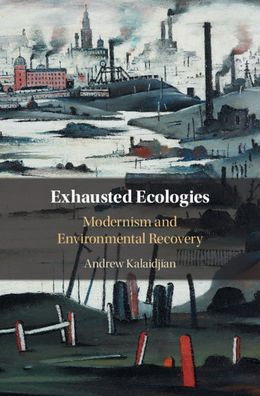 Cover for Kalaidjian, Andrew (California State University, Dominguez Hills) · Exhausted Ecologies: Modernism and Environmental Recovery (Hardcover Book) (2020)