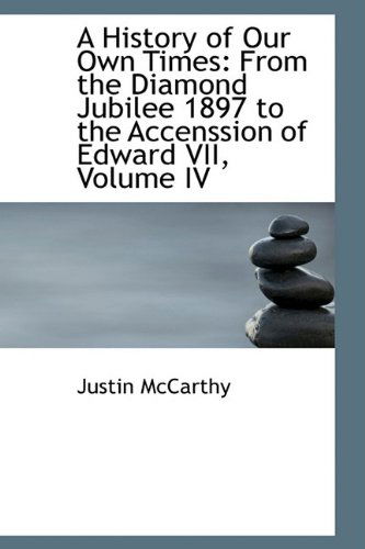 Cover for Justin Mccarthy · A History of Our Own Times: from the Diamond Jubilee 1897 to the Accenssion of Edward Vii, Volume Iv (Paperback Book) (2009)