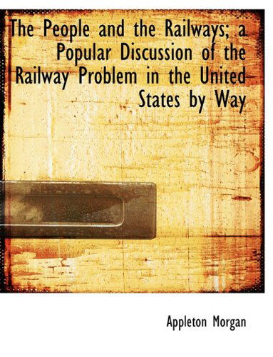 Cover for Appleton Morgan · The People and the Railways; a Popular Discussion of the Railway Problem in the United States by Way (Paperback Book) (2009)