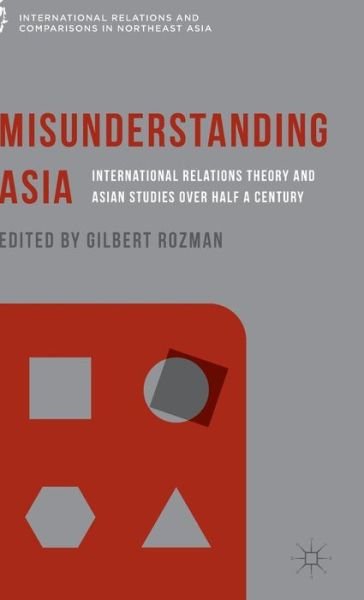 Cover for Gilbert Rozman · Misunderstanding Asia: International Relations Theory and Asian Studies over Half a Century - International Relations and Comparisons in Northeast Asia (Hardcover Book) (2015)