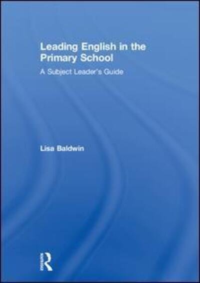 Cover for Baldwin, Lisa (University of Winchester, UK) · Leading English in the Primary School: A Subject Leader's Guide (Hardcover Book) (2018)