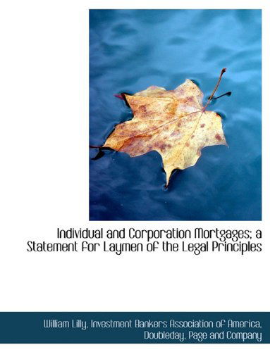 Individual and Corporation Mortgages; a Statement for Laymen of the Legal Principles - William Lilly - Books - BiblioLife - 9781140271918 - April 6, 2010