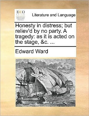 Cover for Edward Ward · Honesty in Distress; but Reliev'd by No Party. a Tragedy: As It is Acted on the Stage, &amp;c. ... (Taschenbuch) (2010)