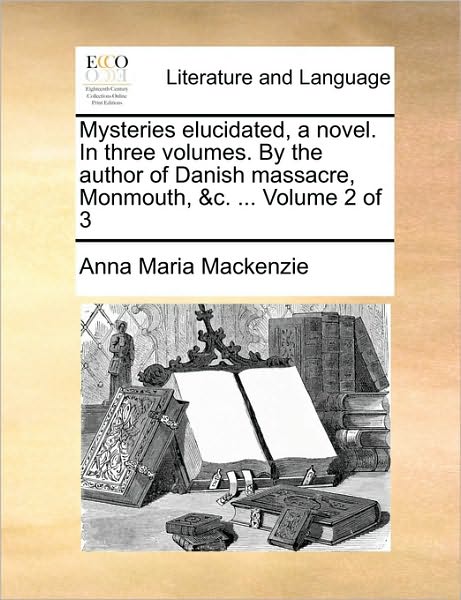 Cover for Anna Maria Mackenzie · Mysteries Elucidated, a Novel. in Three Volumes. by the Author of Danish Massacre, Monmouth, &amp;c. ... Volume 2 of 3 (Paperback Book) (2010)