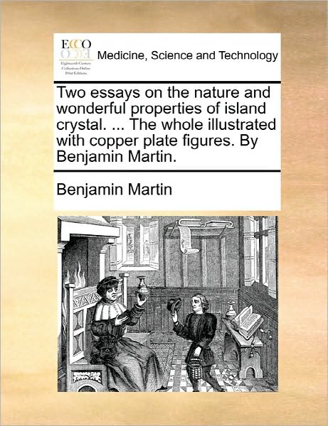 Cover for Benjamin Martin · Two Essays on the Nature and Wonderful Properties of Island Crystal. ... the Whole Illustrated with Copper Plate Figures. by Benjamin Martin. (Paperback Book) (2010)