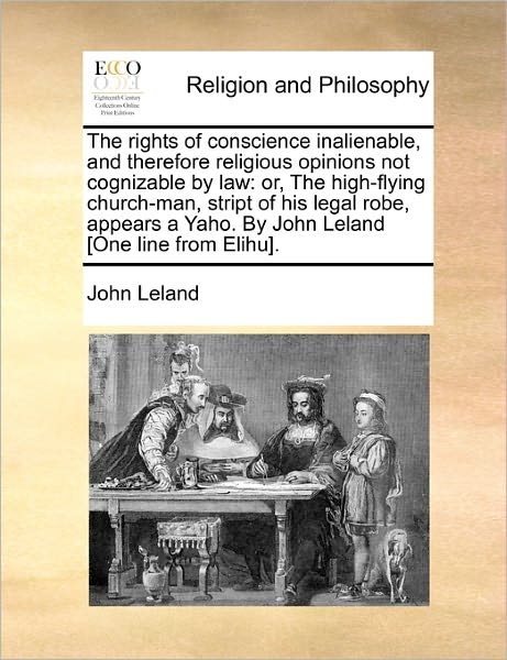 Cover for John Leland · The Rights of Conscience Inalienable, and Therefore Religious Opinions Not Cognizable by Law: Or, the High-flying Church-man, Stript of His Legal Robe, Ap (Pocketbok) (2010)