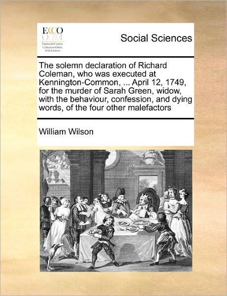 Cover for William Wilson · The Solemn Declaration of Richard Coleman, Who Was Executed at Kennington-common, ... April 12, 1749, for the Murder of Sarah Green, Widow, with the Behav (Paperback Book) (2010)