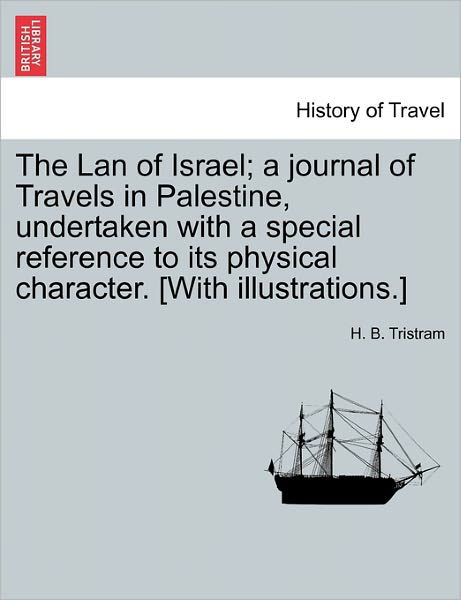 The LAN of Israel; A Journal of Travels in Palestine, Undertaken with a Special Reference to Its Physical Character. [With Illustrations.] - Henry Baker Tristram - Libros - British Library, Historical Print Editio - 9781241503918 - 26 de marzo de 2011