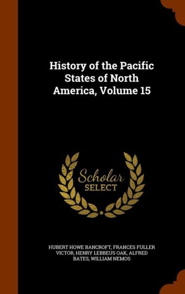 Cover for Hubert Howe Bancroft · History of the Pacific States of North America, Volume 15 (Hardcover Book) (2015)