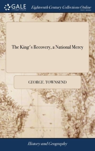 Cover for George Townsend · The King's Recovery, a National Mercy: Or, a Call to Britain's Gratitude, in the Memento or Review of Former Deliverances, ... (Hardcover Book) (2018)
