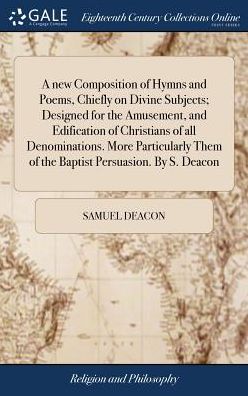 Cover for Samuel Deacon · A New Composition of Hymns and Poems, Chiefly on Divine Subjects; Designed for the Amusement, and Edification of Christians of All Denominations. More Particularly Them of the Baptist Persuasion. by S. Deacon (Gebundenes Buch) (2018)