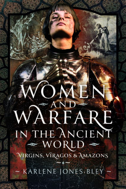 Women and Warfare in the Ancient World: Virgins, Viragos and Amazons - Karlene Jones-Bley - Books - Pen & Sword Books Ltd - 9781399068918 - April 16, 2024