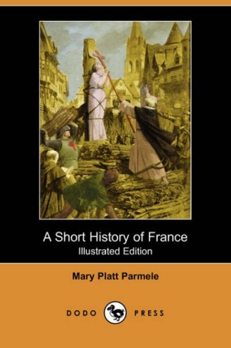 Cover for Mary Platt Parmele · A Short History of France (Illustrated Edition) (Dodo Press) (Taschenbuch) [Illustrated edition] (2007)