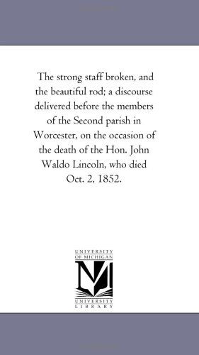 The Strong Staff Broken, and the Beautiful Rod; a Discourse Delivered Before the Members of the Second Parish in Worcester, on the Occasion of the ... John Waldo Lincoln, Who Died Oct. 2, 1852. - Michigan Historical Reprint Series - Books - Scholarly Publishing Office, University - 9781418194918 - August 19, 2011