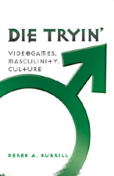 Cover for Derek A. Burrill · Die Tryin': Videogames, Masculinity, Culture - Popular Culture and Everyday Life (Paperback Bog) [New edition] (2008)