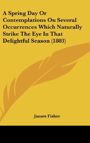 Cover for James Fisher · A Spring Day or Contemplations on Several Occurrences Which Naturally Strike the Eye in That Delightful Season (1803) (Hardcover Book) (2008)