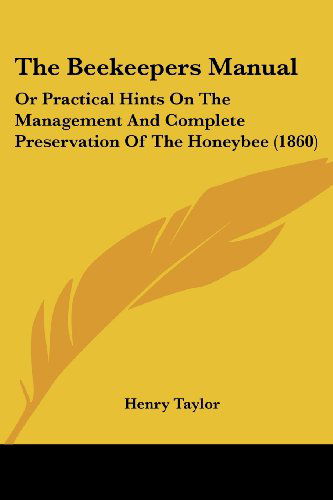 Cover for Henry Taylor · The Beekeepers Manual: or Practical Hints on the Management and Complete Preservation of the Honeybee (1860) (Paperback Book) (2008)