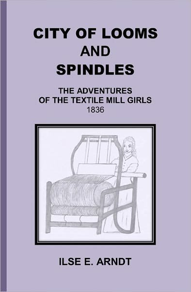 Cover for Ilse E Arndt · City of Looms and Spindles: the Adventures of the Textile Mill Girls 1836 (Paperback Book) (2009)