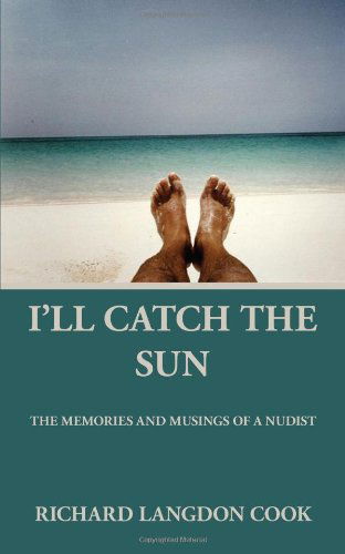 I'll Catch the Sun: the Memoirs and Musings of a Nudist - Richard Langdon Cook - Books - iUniverse - 9781440100918 - December 19, 2008