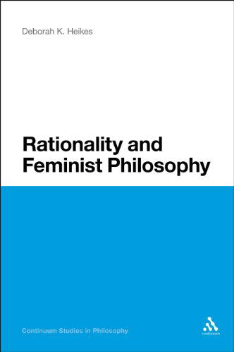 Cover for Professor Deborah K. Heikes · Rationality and Feminist Philosophy - Continuum Studies in Philosophy (Paperback Book) [Nippod edition] (2011)