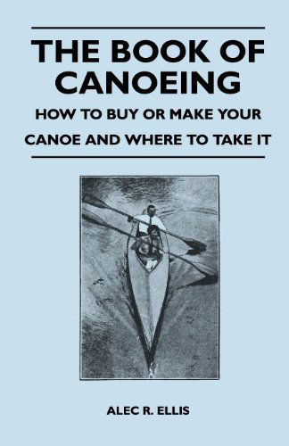 Cover for Alec R. Ellis · The Book of Canoeing - How to Buy or Make Your Canoe and Where to Take It (Paperback Book) (2011)