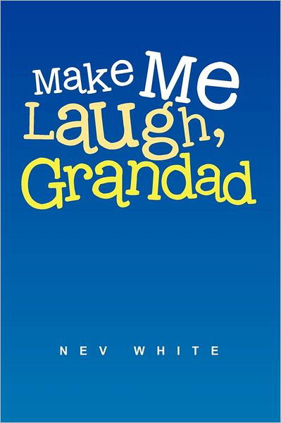 Make Me Laugh, Grandad - Nev White - Livros - Xlibris Corporation - 9781462894918 - 27 de junho de 2011