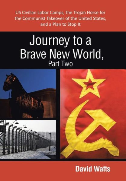 Journey to a Brave New World, Part Two: Us Civilian Labor Camps, the Trojan Horse for the Communist Takeover of the United States, and a Plan to Stop - David Watts - Książki - iUniverse - 9781475991918 - 30 maja 2013