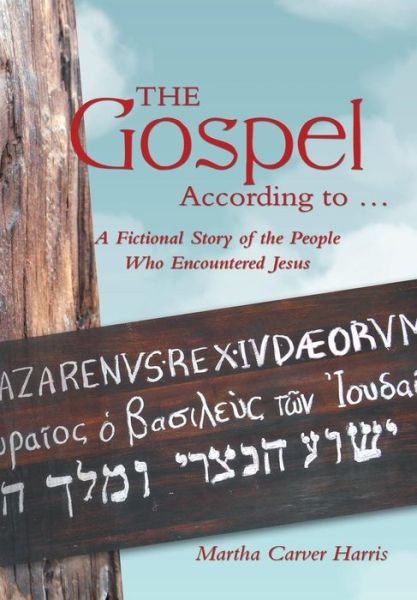 Cover for Martha Carver Harris · The Gospel According to ...: a Fictional Story of the People Who Encountered Jesus (Hardcover Book) (2014)