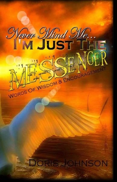 Cover for Doris Johnson · Never Mind Me... I'm Just the Messenger: Words of Wisdom &amp; Encouragement (Paperback Bog) (2013)