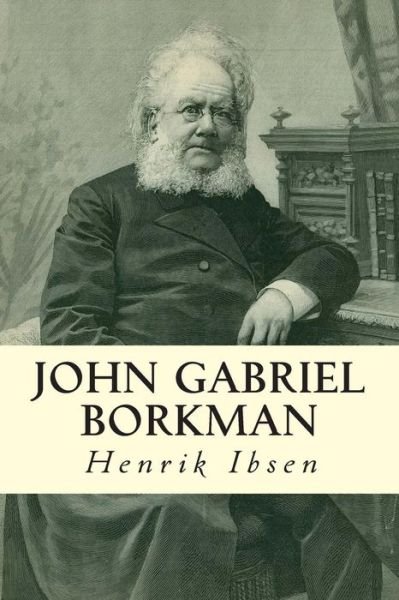 John Gabriel Borkman - Henrik Ibsen - Livros - Createspace - 9781502583918 - 2 de outubro de 2014