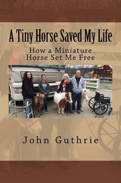 Cover for Guthrie, John, Jr. · A Tiny Horse Saved My Life: How a Miniature Horse Set Me Free (Paperback Book) (2014)
