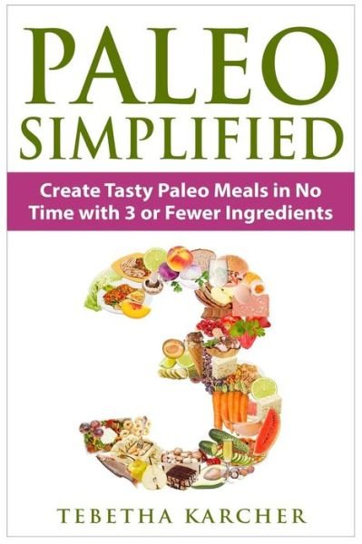Cover for Tebetha Karcher · Paleo Simplified: Create Tasty Paleo Meals in No Time with 3 or Fewer Ingredients (Paperback Book) (2015)