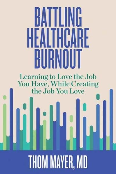 Cover for Thom Mayer · Battling Healthcare Burnout: Learning to Love the Job You Have, While Creating the Job You Love (Paperback Book) (2021)