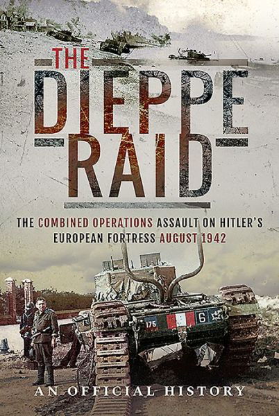 Cover for An Official History · The Dieppe Raid: The Combined Operations Assault on Hitler's European Fortress, August 1942 (Innbunden bok) (2019)