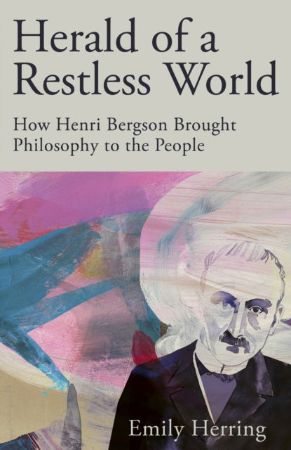 Cover for Emily Herring · Herald of a Restless World: How Henri Bergson Brought Philosophy to the People (Hardcover Book) (2024)