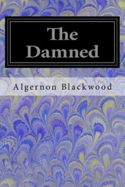The Damned - Algernon Blackwood - Książki - Createspace Independent Publishing Platf - 9781547146918 - 4 czerwca 2017