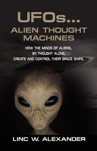 Cover for Linc W. Alexander · Ufos...alien Thought Machines: How the Minds of Aliens, by Thought Alone, Create and Control Their Spaceships (Paperback Book) (2008)