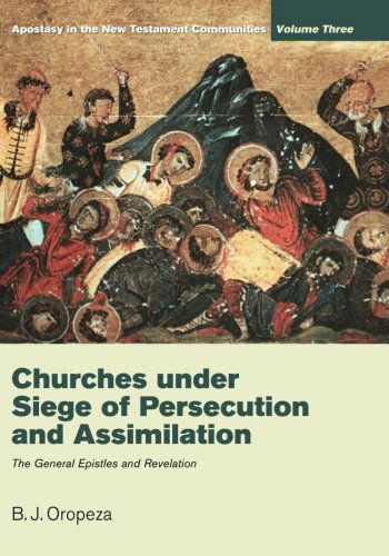 Churches Under Siege of Persecution and Assimilation: Apostasy in the New Testament Communities, Volume 3: the General Epistles and Revelation - B. J. Oropeza - Books - Wipf & Stock Pub - 9781610972918 - May 4, 2012