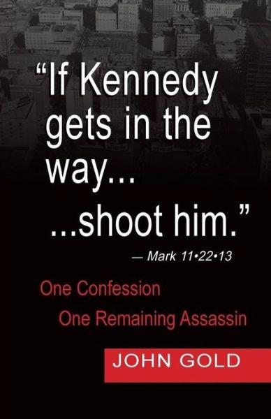 Cover for John Gold · &quot;If Kennedy Gets in the Way...shoot Him.&quot;  - Mark 11.22.13 - One Confession -one Remaining Assassin (Paperback Book) (2014)