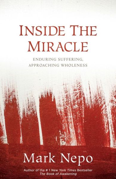 Cover for Mark Nepo · Inside the Miracle: Enduring Suffering, Approaching Wholeness (Hardcover Book) (2015)