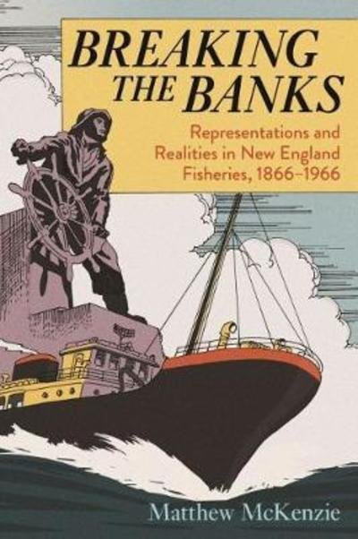 Cover for Matthew McKenzie · Breaking the Banks: Representations and Realities in New England Fisheries, 1866-1966 - Environmental History of the Northeast (Taschenbuch) (2018)