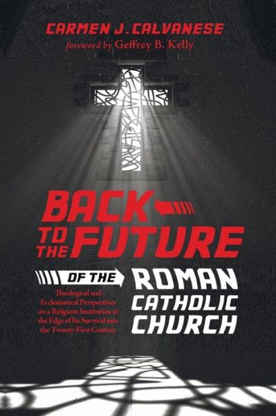 Cover for Carmen J. Calvanese · Back to the Future of the Roman Catholic Church: Theological and Ecclesiastical Perspectives on a Religious Institution at the Edge of Its Survival into the Twenty-first Century (Paperback Book) (2014)